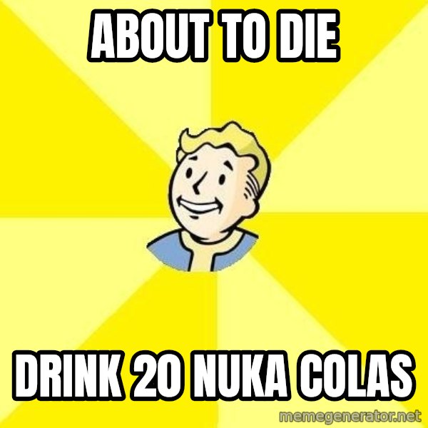Fallout 3 meme: about to die / drink 20 nuka colas
