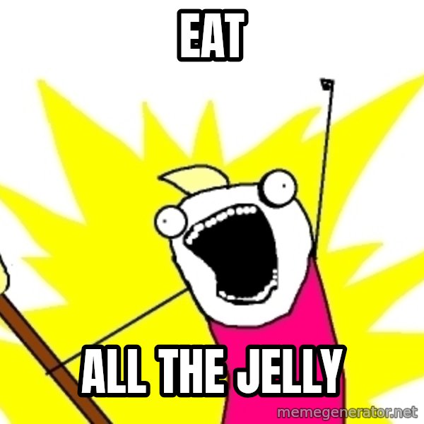 X ALL THE THINGS meme: EAT / ALL THE JELLY