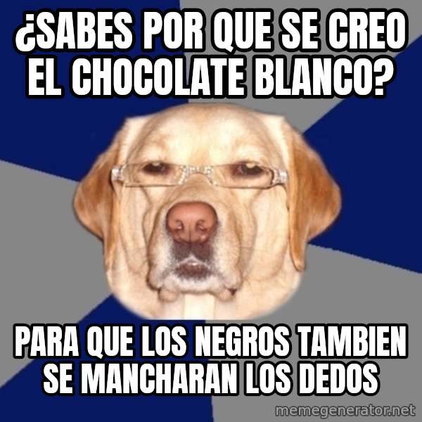 Racist Dawg meme: ¿Sabes por que se creo el chocolate blanco? / Para que los negros tambien se mancharan los dedos
