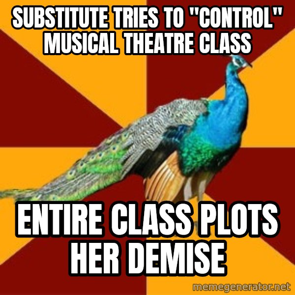Thespian Peacock meme: Substitute tries to "control" musical theatre class / entire class plots her demise