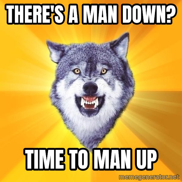 Courage Wolf meme: there's a man down? / time to man up