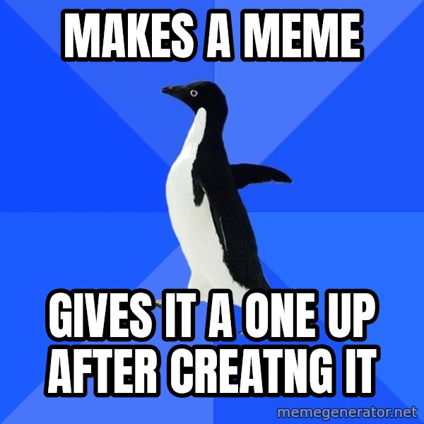Socially Awkward Penguin meme: makes a meme / gives it a one up after creatng it