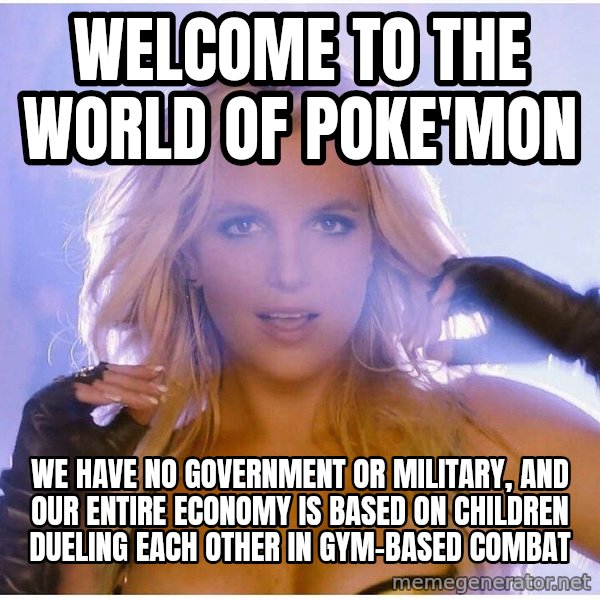 Professor Oak meme: welcome to the world of poke'mon / we have no government or military, and our entire economy is based on children dueling EACH OTHER in gym-based combat