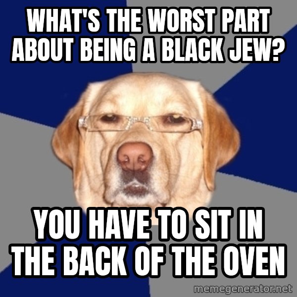 Racist Dog meme: what's the worst part about being a black jew? / you have to sit in the back of the oven