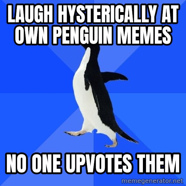 Socially Awkward Penguin meme: laugh hysterically at own penguin memes / no one upvotes them