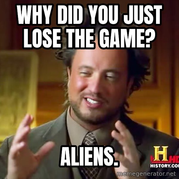 Ancient Aliens meme: Why did you just lose the game? / ALiens.