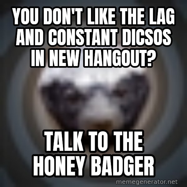 Fearless Honeybadger meme: you don't like the lag and constant dicsos in new hangout? / Talk to the honey badger
