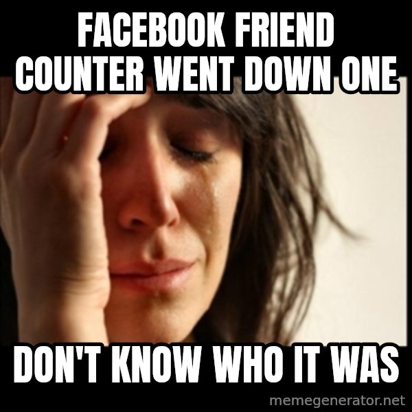 First World Problems meme: Facebook friend counter went down one / don't know who it was