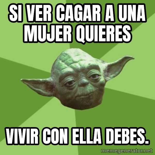 Advice Yoda Gives meme: Si ver  cagar a una mujer quieres / vivir con ella debes.