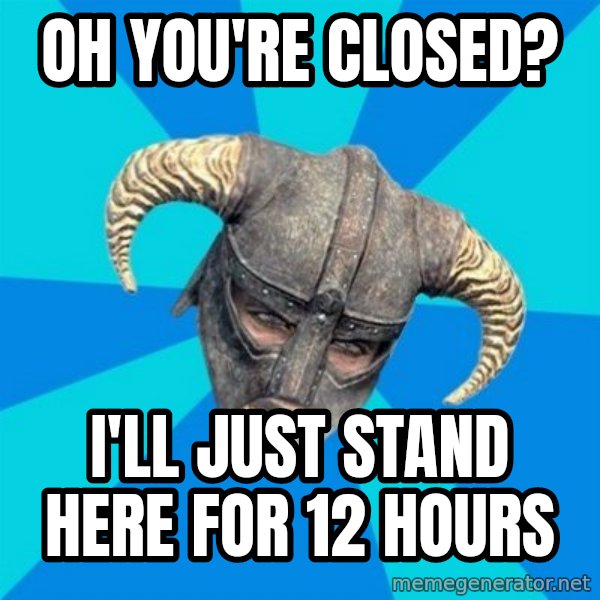 skyrim stan meme: oh you're closed? / I'll just stand here for 12 hours