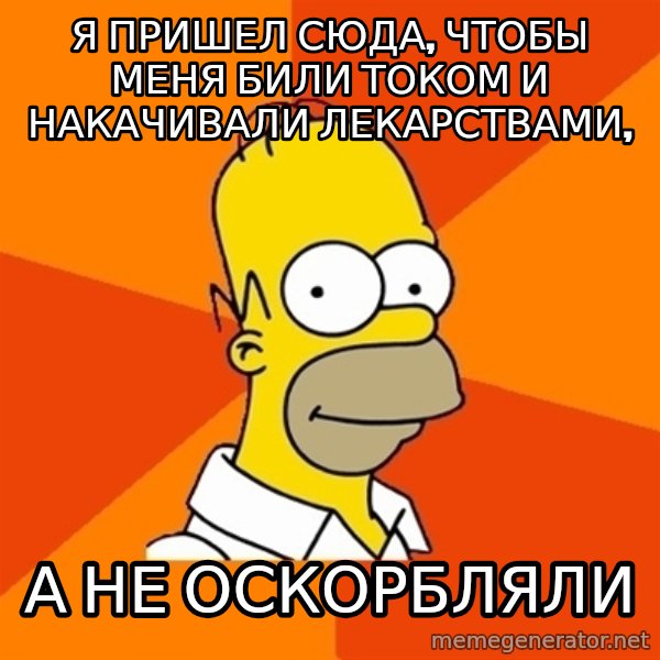 Homer Advice meme: Я пришел сюда, чтобы меня били током и накачивали лекарствами, / а не оскорбляли