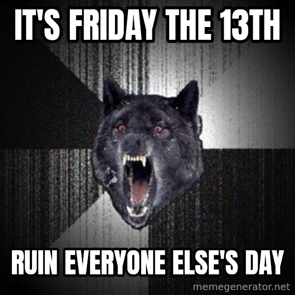 Insanity Wolf meme: It's Friday the 13th / ruin everyone else's day