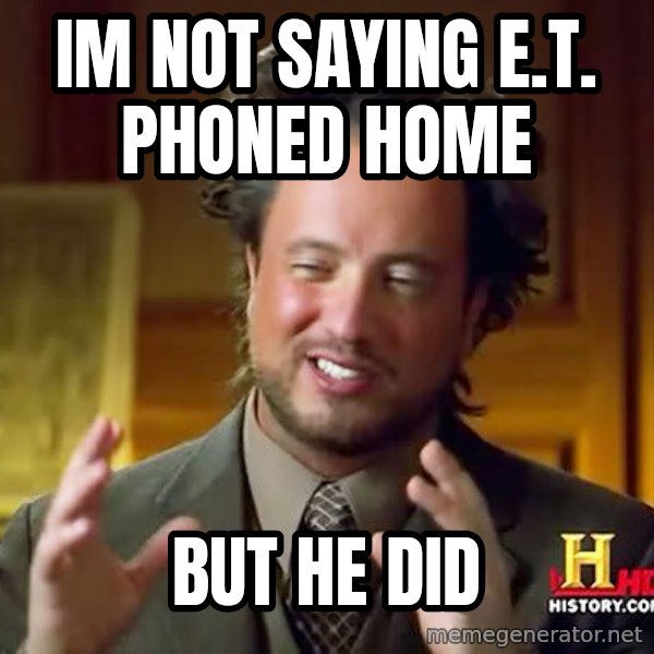 Ancient Aliens meme: Im not saying e.t. phoned home / but he did