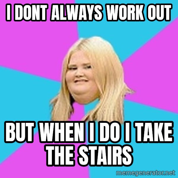 Fat Girl meme: i dont always work out / but when i do i take the stairs