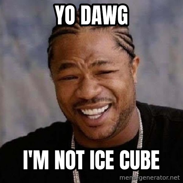 Yo Dawg meme: Yo dawg / i'm not ice cube