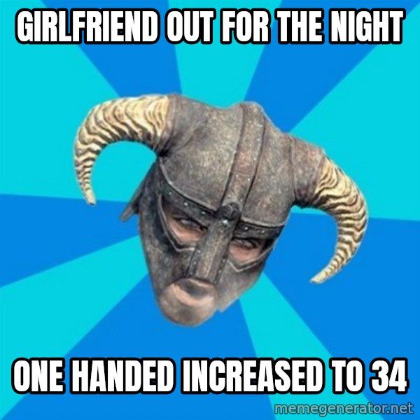 skyrim stan meme: girlfriend out for the night / one handed increased to 34