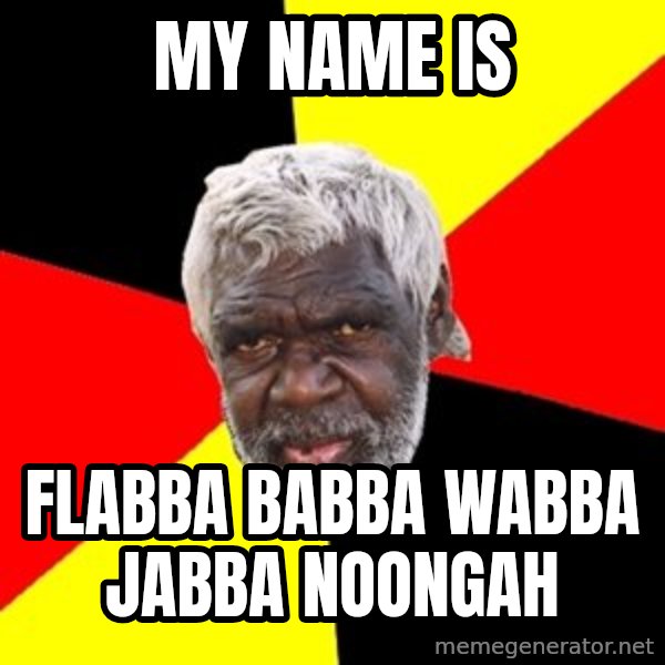 Aboriginal meme: my name is / flabba babba wabba jabba noongah