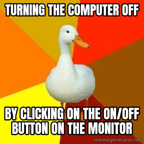 Technologically Impaired Duck meme: Turning the computer off / by clicking on the on/off button on the monitor