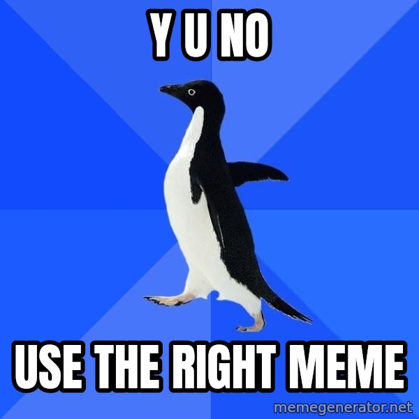 Socially Awkward Penguin meme: y u no / use the right meme
