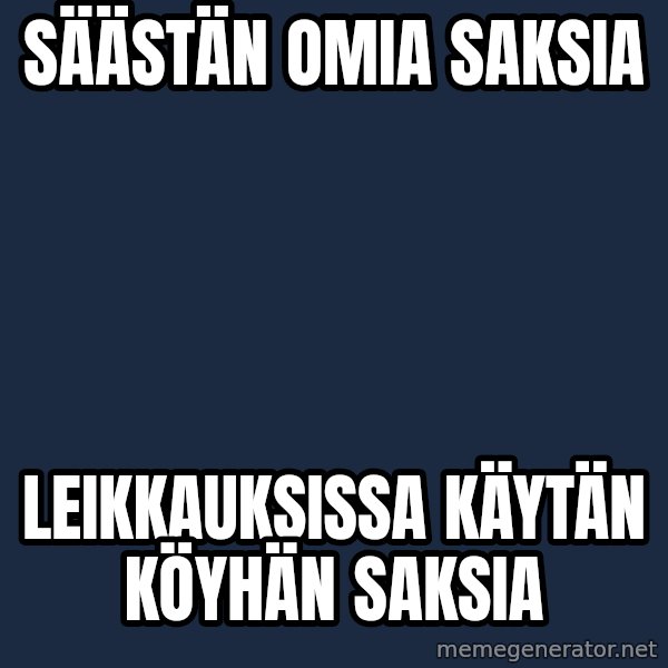 Katainen Perkele meme: säästän   omia  saksia / leikkauksissa   käytän    köyhän   saksia