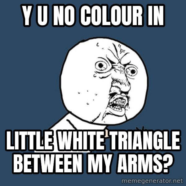 Y U No meme: y u no colour in / little white triangle between my arms?