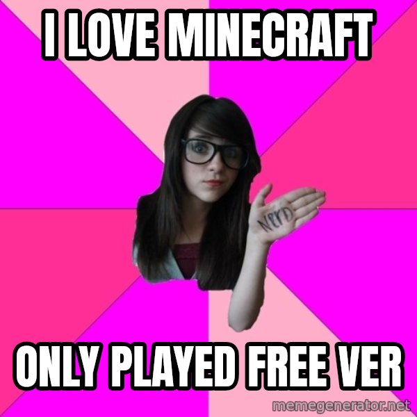 Idiot Nerd Girl meme: I LOVE MINECRAFT / ONLY PLAYED FRee ver