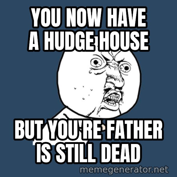 Ty Pennington meme: You now have a hudge house / but you're father is still dead