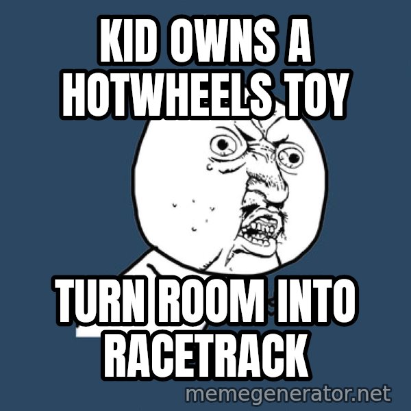 Ty Pennington meme: kid owns a hotwheels toy / turn room into racetrack