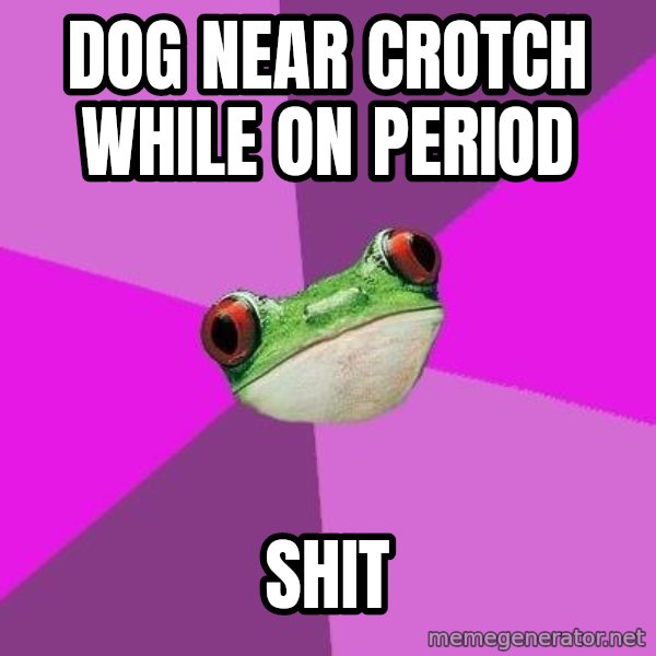 Foul Bachelorette Frog meme: dog near crotch while on period / shit