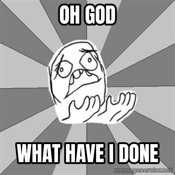 Whyyy??? meme: oh god / what have i done