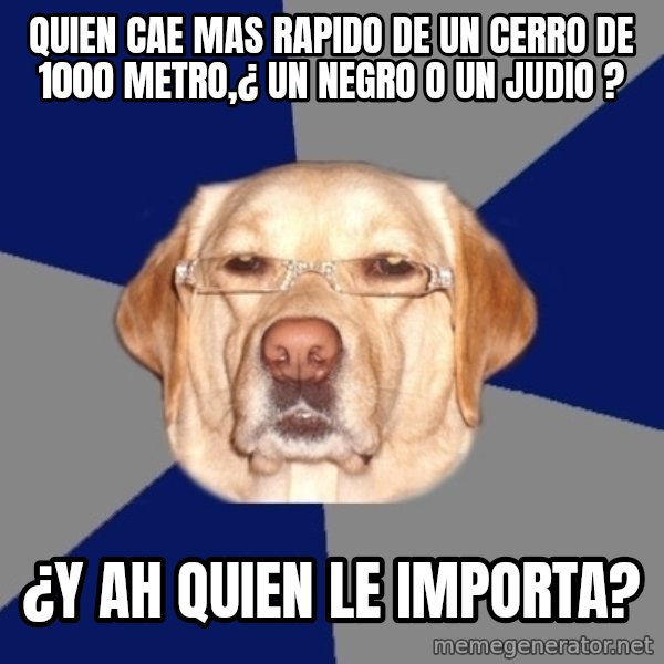 Racist Dawg meme: Quien cae mas rapido de un cerro de 1000 metro,¿ un negro o un judio ? / ¿Y ah quien le importa?