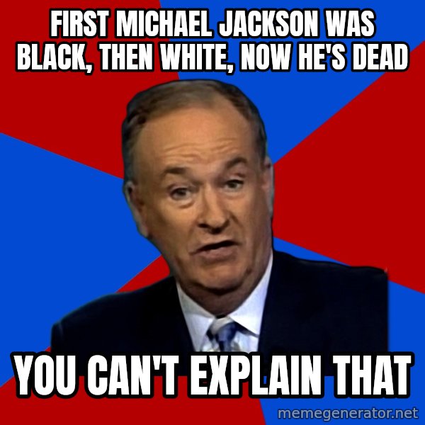 Bill O'Reilly Proves God meme: First Michael jackson was black, then white, now he's dead / YOU CAN'T EXPLAIN THAT