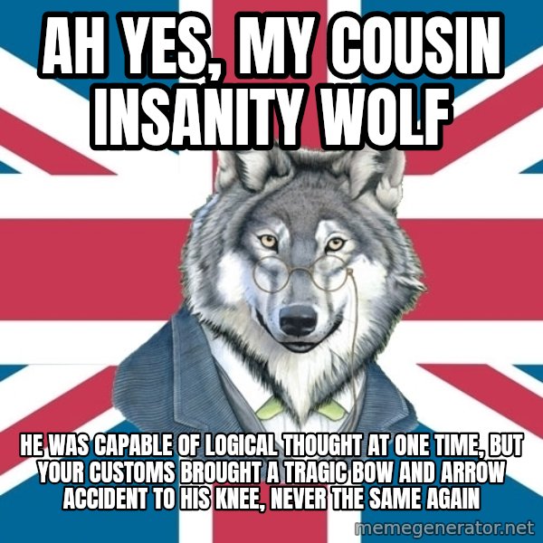 Sir Courage Wolf Esquire meme: ah yes, my cousin insanity wolf / he was capable of logical thought at one time, but your customs brought a tragic bow and arrow accident to his knee, never the same again