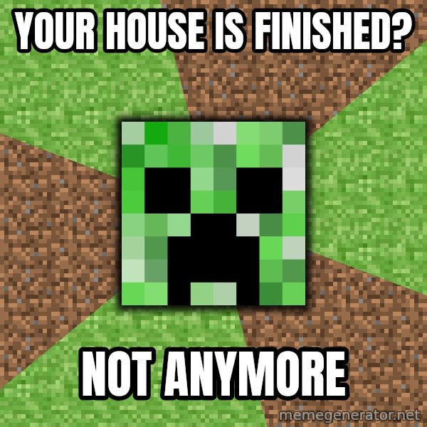 Minecraft Creeper meme: your house is finished? / not anymore
