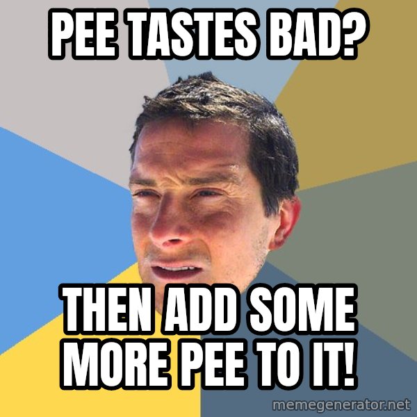 Bear Grylls meme: pee tastes bad? / then add some more pee to it!