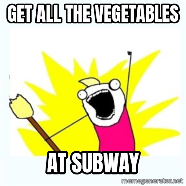 All the things meme: get all the vegetables / at subway