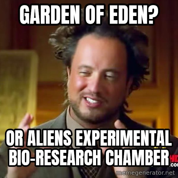 Ancient Aliens meme: Garden of eden? / or aliens experimental bio-research chamber