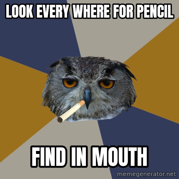 Art Student Owl meme: look every where for pencil / find in mouth