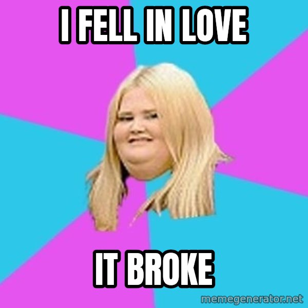 Fat Girl meme: I fell in love / it broke