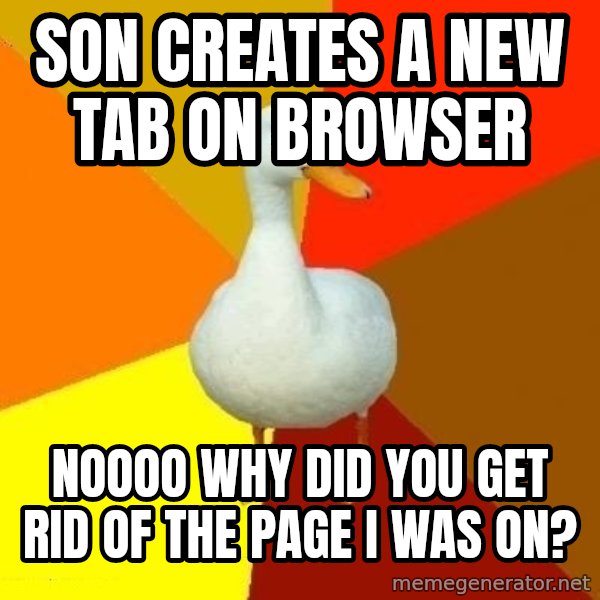 Technologically Impaired Duck meme: son creates a new tab on browser / noooo why did you get rid of the page i was on?