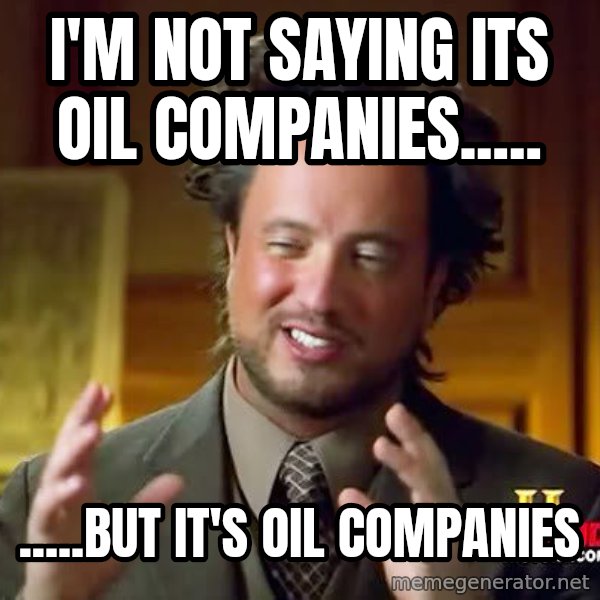 Ancient Aliens meme: i'm not saying its oil companies..... / .....but it's oil companies