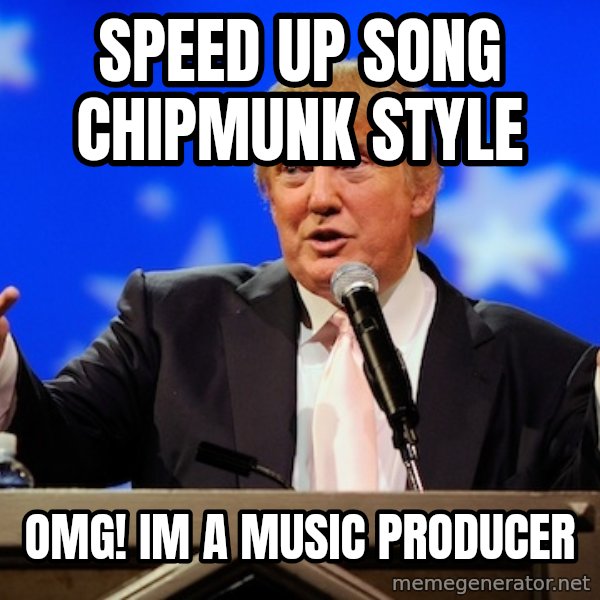 Annoying Facebook Girl meme: Speed up song chipmunk style / omg! im a music producer