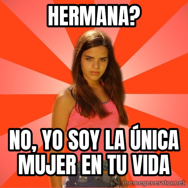 Jealous Girl meme: Hermana? / No, yo soy la ÚNICA mujer en tu vida