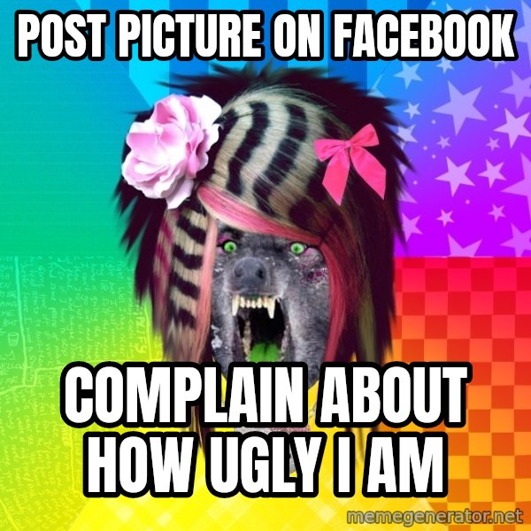 Insanity Scene Wolf meme: post picture on facebook / complain about how ugly i am
