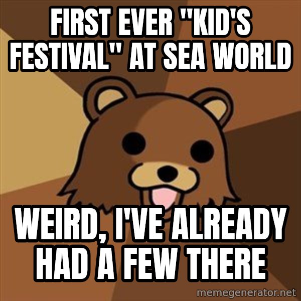 Pedobear meme: first ever "kid's festival" at sea world / weird, i've already had a few there