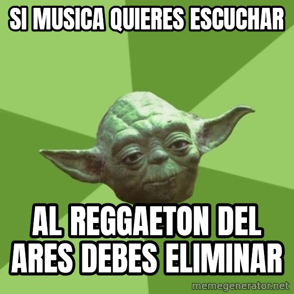 Advice Yoda Gives meme: si musica quieres escuchar / AL REGGAETON DEL ARES DEBES ELIMINAR