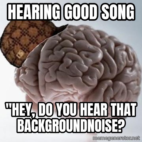 Scumbag Brain meme: Hearing good song / "hey, do you hear that backgroundnoise?
