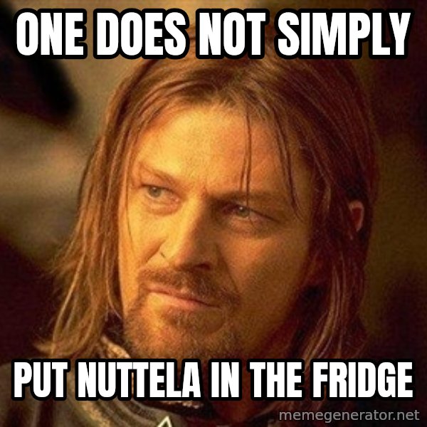 Boromir meme: One does not simply / put nuttela in the fridge