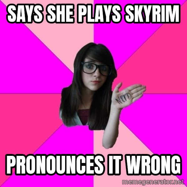 Idiot Nerd Girl meme: says she plays skyrim / pronounces it wrong