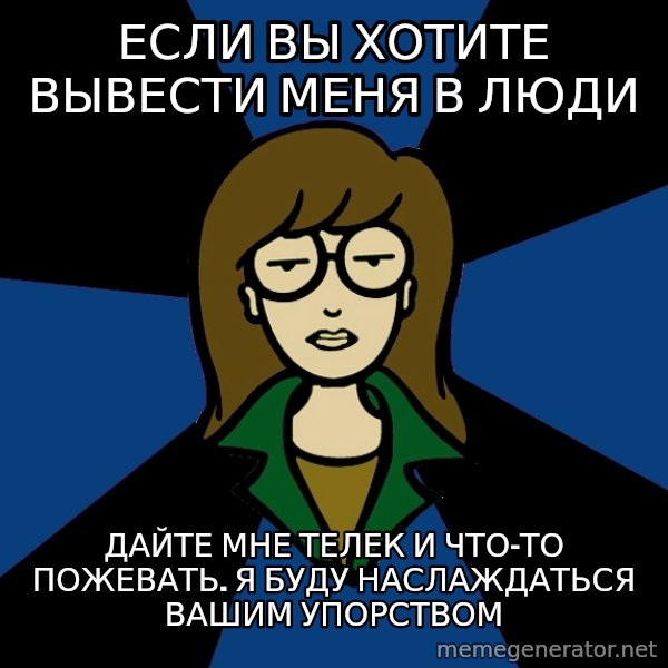 Dark Daria meme: Если вы хотите вывести меня в люди / дайте мне телек и что-то пожевать. я буду наслаждаться вашим упорством